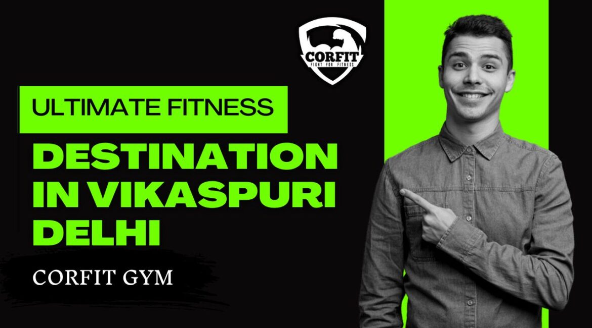 Corfit Gym: Your Ultimate Fitness Destination in Vikaspuri, Delhi
